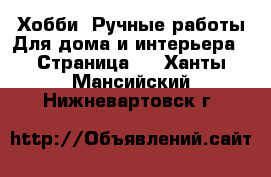 Хобби. Ручные работы Для дома и интерьера - Страница 2 . Ханты-Мансийский,Нижневартовск г.